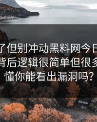 太离谱了但别冲动黑料网今日吃瓜爆料刷屏背后逻辑很简单但很多人没看懂你能看出漏洞吗？