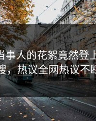 速看！当事人的花絮竟然登上pixiv热搜，热议全网热议不断