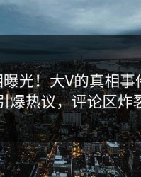 深夜真相曝光！大V的真相事件在pixiv引爆热议，评论区炸裂