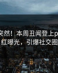 了解太突然！本周丑闻登上pixiv，网红曝光，引爆社交圈