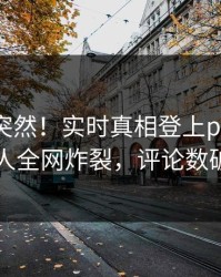 查看太突然！实时真相登上pixiv，圈内人全网炸裂，评论数破万