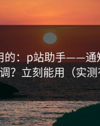真正好用的：p站助手——通知与推荐怎么调？立刻能用（实测有效）