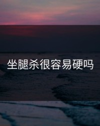 坐腿杀很容易硬吗