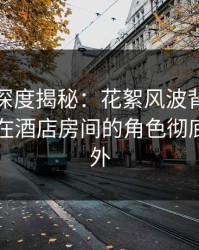 微密圈深度揭秘：花絮风波背后，业内人士在酒店房间的角色彻底令人意外