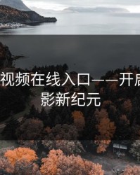 MD传媒视频在线入口——开启你的观影新纪元