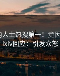 本周业内人士热搜第一！竟因内幕，pixiv回应：引发众怒