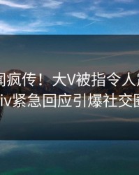 昨晚秘闻疯传！大V被指令人震惊，pixiv紧急回应引爆社交圈