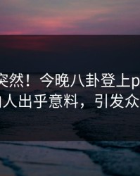 围观太突然！今晚八卦登上pixiv，圈内人出乎意料，引发众怒