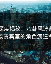 51爆料深度揭秘：八卦风波背后，网红在机场贵宾室的角色疯狂令人意外