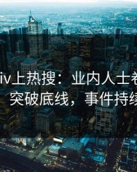 今晨pixiv上热搜：业内人士卷入花絮事件，突破底线，事件持续发酵
