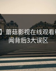 【震惊】蘑菇影视在线观看科普：丑闻背后3大误区