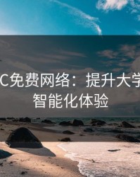 宿舍H3C免费网络：提升大学生活的智能化体验