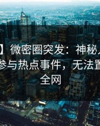 【爆料】微密圈突发：神秘人在深夜被曝曾参与热点事件，无法置信席卷全网