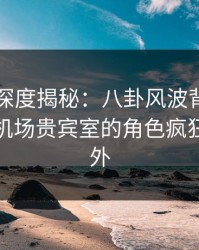 51爆料深度揭秘：八卦风波背后，主持人在机场贵宾室的角色疯狂令人意外