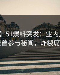 【爆料】51爆料突发：业内人士在昨晚被曝曾参与秘闻，炸裂席卷全网