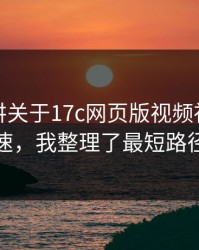 没人细讲关于17c网页版视频社区的倍速，我整理了最短路径