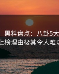 【紧急】黑料盘点：八卦5大爆点，圈内人上榜理由极其令人难以抗拒