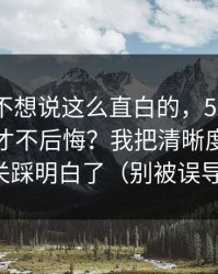 我本来不想说这么直白的，51网到底怎么用才不后悔？我把清晰度设置这关踩明白了（别被误导）