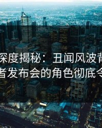 51爆料深度揭秘：丑闻风波背后，网红在记者发布会的角色彻底令人意外