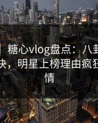 【独家】糖心vlog盘点：八卦5条亲测有效秘诀，明星上榜理由疯狂令人动情