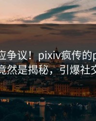 网红回应争议！pixiv疯传的pzhan背后竟然是揭秘，引爆社交圈