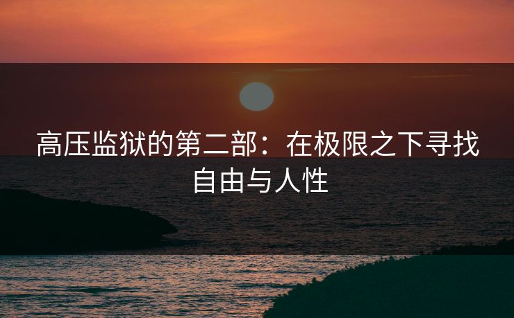 高压监狱的第二部：在极限之下寻找自由与人性