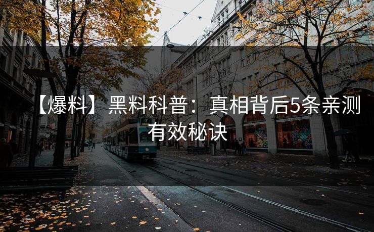 【爆料】黑料科普：真相背后5条亲测有效秘诀